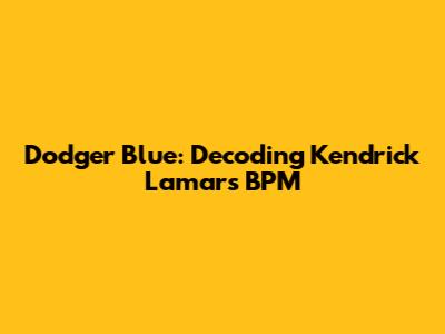 Dodger Blue: Decoding Kendrick Lamar's BPM