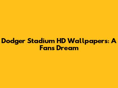 Dodger Stadium HD Wallpapers: A Fan's Dream