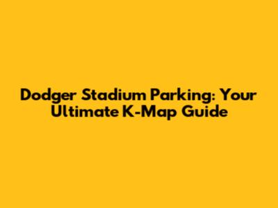 Dodger Stadium Parking: Your Ultimate K-Map Guide