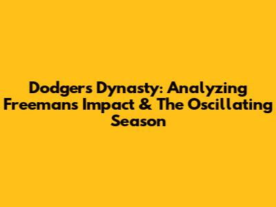 Dodgers' Dynasty: Analyzing Freeman's Impact & The Oscillating Season