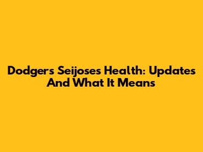 Dodgers' Seijose's Health: Updates And What It Means