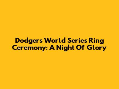 Dodgers' World Series Ring Ceremony: A Night Of Glory