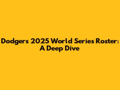 Dodgers 2025 World Series Roster: A Deep Dive
