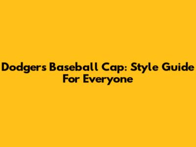 Dodgers Baseball Cap: Style Guide For Everyone