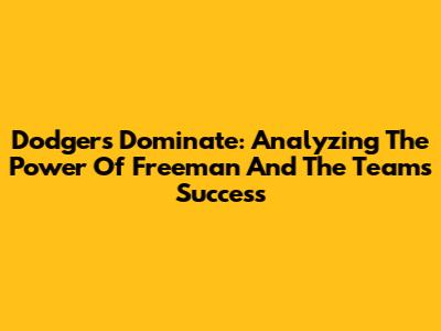 Dodgers Dominate: Analyzing The Power Of Freeman And The Team's Success