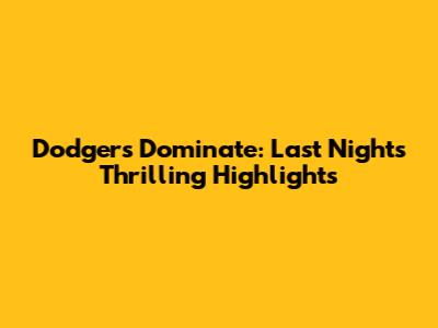 Dodgers Dominate: Last Night's Thrilling Highlights