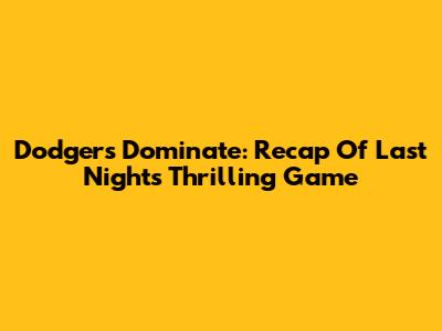 Dodgers Dominate: Recap Of Last Night's Thrilling Game