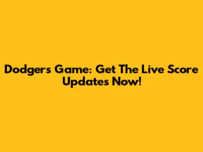 Dodgers Game: Get The Live Score Updates Now!