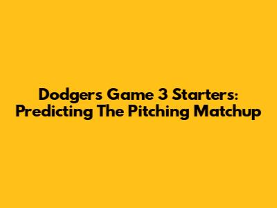 Dodgers Game 3 Starters: Predicting The Pitching Matchup