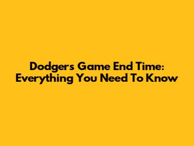 Dodgers Game End Time: Everything You Need To Know