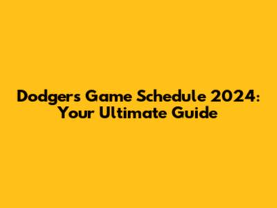 Dodgers Game Schedule 2024: Your Ultimate Guide