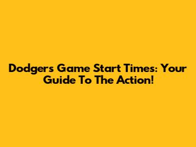 Dodgers Game Start Times: Your Guide To The Action!
