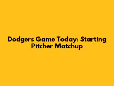 Dodgers Game Today: Starting Pitcher Matchup