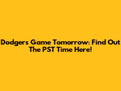 Dodgers Game Tomorrow: Find Out The PST Time Here!