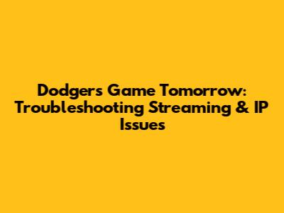 Dodgers Game Tomorrow: Troubleshooting Streaming & IP Issues
