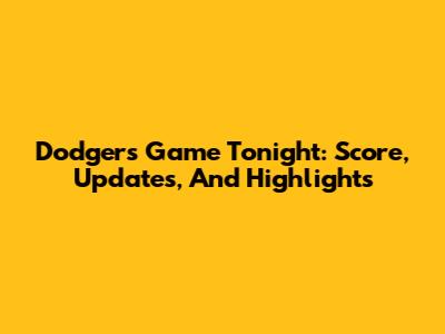 Dodgers Game Tonight: Score, Updates, And Highlights