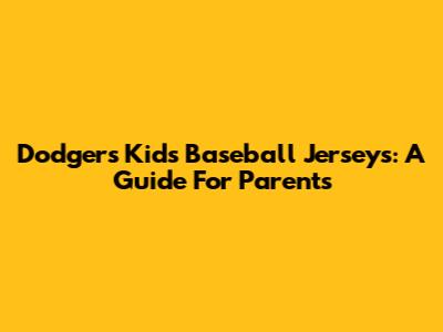 Dodgers Kids' Baseball Jerseys: A Guide For Parents
