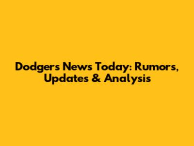 Dodgers News Today: Rumors, Updates & Analysis
