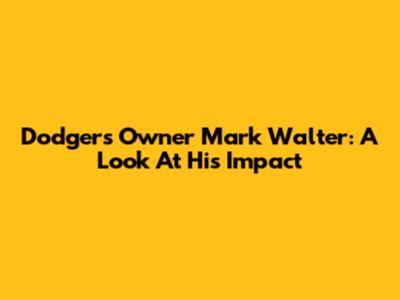 Dodgers Owner Mark Walter: A Look At His Impact