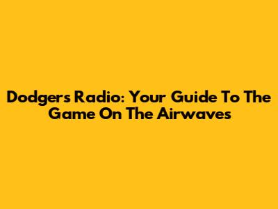 Dodgers Radio: Your Guide To The Game On The Airwaves