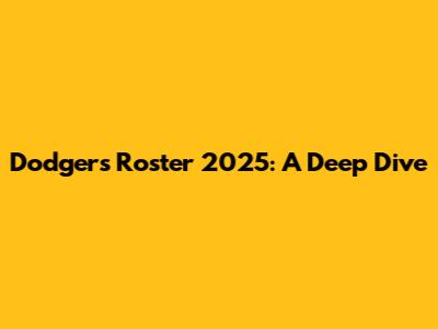 Dodgers Roster 2025: A Deep Dive