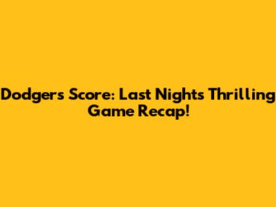 Dodgers Score: Last Night's Thrilling Game Recap!