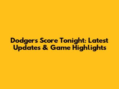 Dodgers Score Tonight: Latest Updates & Game Highlights