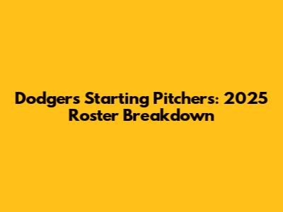 Dodgers Starting Pitchers: 2025 Roster Breakdown