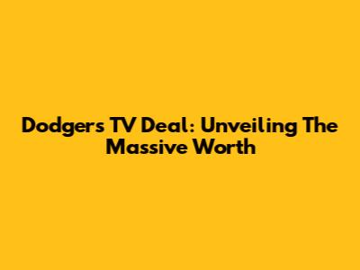 Dodgers TV Deal: Unveiling The Massive Worth