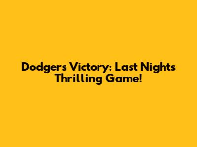 Dodgers Victory: Last Night's Thrilling Game!