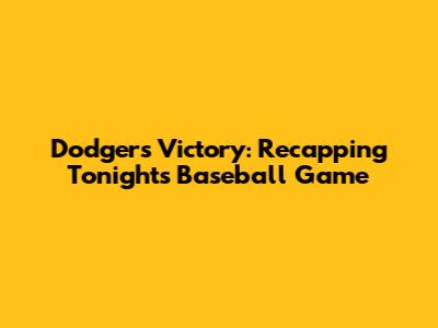Dodgers Victory: Recapping Tonight's Baseball Game