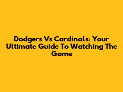 Dodgers Vs Cardinals: Your Ultimate Guide To Watching The Game
