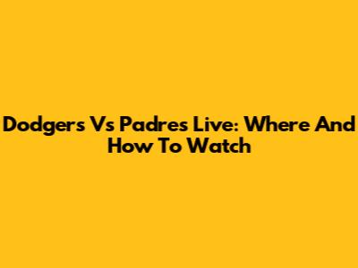 Dodgers Vs Padres Live: Where And How To Watch