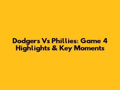 Dodgers Vs Phillies: Game 4 Highlights & Key Moments