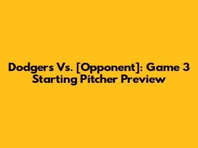 Dodgers Vs. [Opponent]: Game 3 Starting Pitcher Preview
