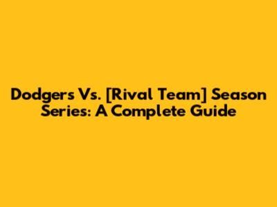 Dodgers Vs. [Rival Team] Season Series: A Complete Guide