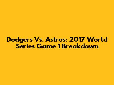 Dodgers Vs. Astros: 2017 World Series Game 1 Breakdown