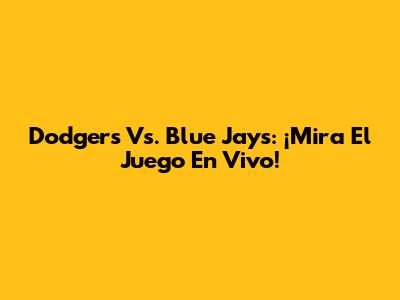 Dodgers Vs. Blue Jays: ¡Mira El Juego En Vivo!