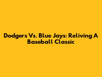 Dodgers Vs. Blue Jays: Reliving A Baseball Classic