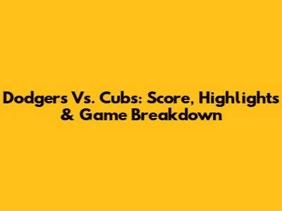 Dodgers Vs. Cubs: Score, Highlights & Game Breakdown