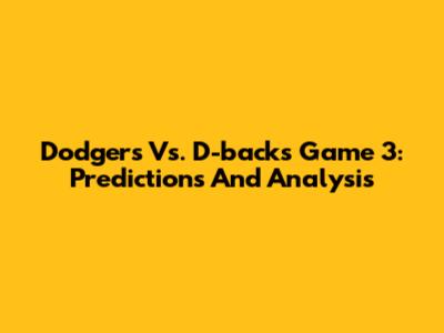 Dodgers Vs. D-backs Game 3: Predictions And Analysis