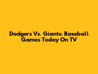 Dodgers Vs. Giants: Baseball Games Today On TV