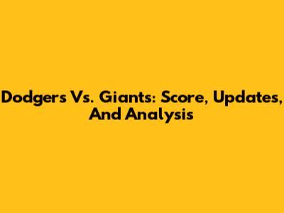Dodgers Vs. Giants: Score, Updates, And Analysis
