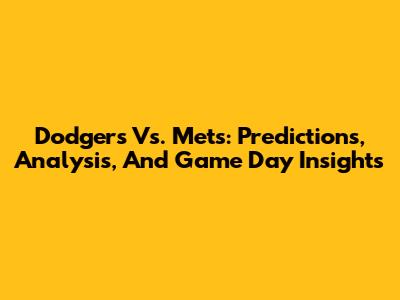 Dodgers Vs. Mets: Predictions, Analysis, And Game Day Insights