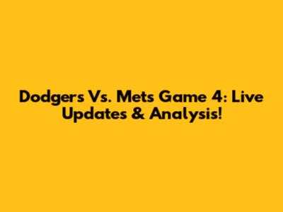 Dodgers Vs. Mets Game 4: Live Updates & Analysis!