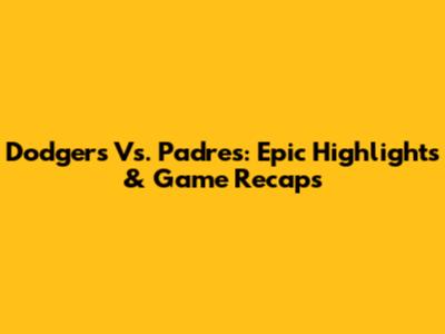 Dodgers Vs. Padres: Epic Highlights & Game Recaps