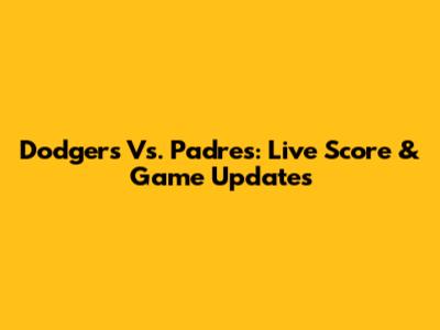 Dodgers Vs. Padres: Live Score & Game Updates