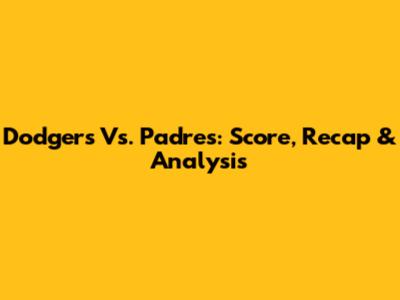 Dodgers Vs. Padres: Score, Recap & Analysis