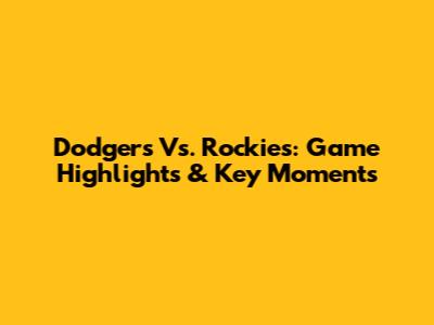 Dodgers Vs. Rockies: Game Highlights & Key Moments