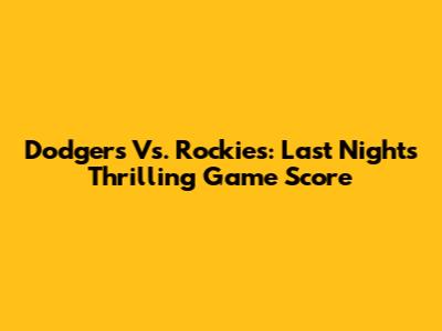Dodgers Vs. Rockies: Last Night's Thrilling Game Score